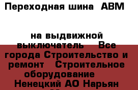 Переходная шина  АВМ20, на выдвижной выключатель. - Все города Строительство и ремонт » Строительное оборудование   . Ненецкий АО,Нарьян-Мар г.